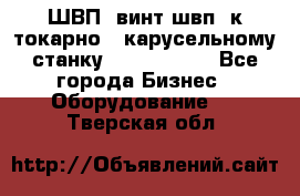 ШВП, винт швп  к токарно - карусельному станку 1512, 1516. - Все города Бизнес » Оборудование   . Тверская обл.